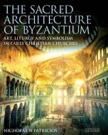 The Sacred Architecture of Byzantium: Art, Liturgy and Symbolism in Early Christian Churches di Nicholas N. Patricios edito da PAPERBACKSHOP UK IMPORT