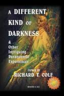 A Different Kind of Darkness & Other Intriguing Paranormal Experiences di Richard Cole edito da LIGHTNING SOURCE INC