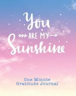 One Minute Gratitude Journal: You Are My Sunshine. One Minute A Day Gratitude Journal For Inspiration And Greater Happin di Pomegrante Journals edito da LIGHTNING SOURCE INC