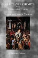 Collectanea Chemica: Being Certain Select Treatises on Alchemy and Hermetic Medicine di Various edito da Theophania Publishing