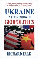 Ukraine in the Shadow of Geopolitics di Richard Falk edito da CLARITY PR INC