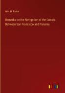 Remarks on the Navigation of the Coasts Between San Francisco and Panama di Wm. H. Parker edito da Outlook Verlag