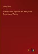 The Germania, Agricola, and Dialogus de Oratoribus of Tacitus di George Stuart edito da Outlook Verlag