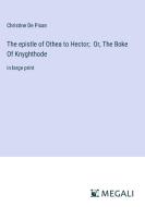 The epistle of Othea to Hector;  Or, The Boke Of Knyghthode di Christine De Pisan edito da Megali Verlag
