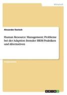 Human Resource Management: Probleme bei der Adaption fremder HRM-Praktiken und Alternativen di Alexander Danisch edito da GRIN Publishing