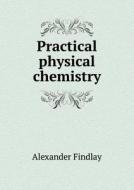 Practical Physical Chemistry di Alexander Findlay edito da Book On Demand Ltd.