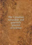 The Canadian Naturalist And Quarterly Journal Of Science di J W Dawson, T Sterry Hunt, C Shallwood edito da Book On Demand Ltd.