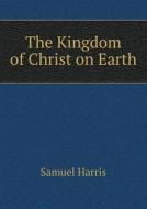 The Kingdom Of Christ On Earth di Samuel Harris edito da Book On Demand Ltd.