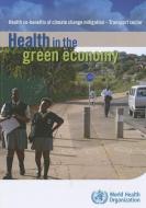 Health in the Green Economy - Transport Sector: Health Co-Benefits of Climate Change Mitigation di World Health Organization edito da WORLD HEALTH ORGN