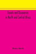 Travels and discoveries in North and Central Africa: including accounts of Tripoli, the Sahara, the remarkable kingdom of Bornu, and the countries aro di Henry Barth edito da ALPHA ED
