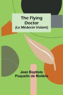 The Flying Doctor (Le Médecin Volant) di Jean Baptiste Poquelin de Molière edito da Alpha Editions