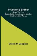 Pharaoh's Broker ;Being the Very Remarkable Experiences in Another World of Isidor Werner di Ellsworth Douglass edito da Alpha Editions