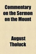 Commentary On The Sermon On The Mount di August Tholuck edito da General Books Llc