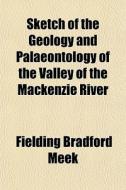 Sketch Of The Geology And Palaeontology Of The Valley Of The Mackenzie River di Fielding Bradford Meek edito da General Books Llc