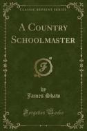 A Country Schoolmaster Classic Reprint di JAMES SHAW edito da Lightning Source Uk Ltd
