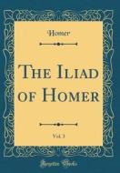 The Iliad of Homer, Vol. 3 (Classic Reprint) di Homer Homer edito da Forgotten Books