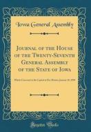Journal of the House of the Twenty-Seventh General Assembly of the State of Iowa: Which Convened at the Capitol at Des Moines, January 10, 1898 (Class di Iowa General Assembly edito da Forgotten Books