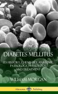 Diabetes Mellitus: Its History, Chemistry, Anatomy, Pathology, Physiology, and Treatment (Hardcover) di William Morgan edito da LULU PR