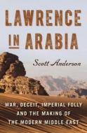 Lawrence in Arabia: War, Deceit, Imperial Folly and the Making of the Modern Middle East di Scott Anderson edito da Doubleday Books