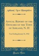 Annual Report of the Officers of the Town of Ashland, N. H: Year Ending January 31, 1942 (Classic Reprint) di Ashland New Hampshire edito da Forgotten Books