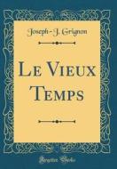 Le Vieux Temps (Classic Reprint) di Joseph-J Grignon edito da Forgotten Books