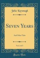 Seven Years, Vol. 2 of 3: And Other Tales (Classic Reprint) di Julia Kavanagh edito da Forgotten Books