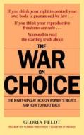 The War on Choice: The Right-Wing Attack on Women's Rights and How to Fight Back di Gloria Feldt edito da BANTAM DELL