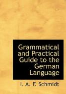 Grammatical and Practical Guide to the German Language di I. A. F. Schmidt edito da BiblioLife