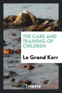 The Care and Training of Children di Le Grand Kerr edito da Trieste Publishing