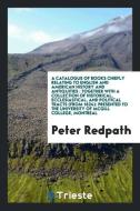 A Catalogue of Books Chiefly Relating to English and American History and Antiquities: Together with a Collection of His di Peter Redpath edito da LIGHTNING SOURCE INC