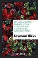 Seymour Hicks: Twenty-Four Years of an Actor's Life di Seymour Hicks edito da LIGHTNING SOURCE INC