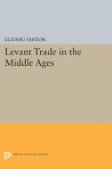 Levant Trade in the Middle Ages di Eliyahu Ashtor edito da Princeton University Press