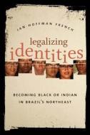 Legalizing Identities: Becoming Black or Indian in Brazil's Northeast di Jan Hoffman French edito da University of North Carolina Press