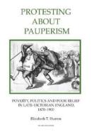 Protesting about Pauperism: Poverty, Politics and Poor Relief in Late-Victorian England, 1870-1900 di Elizabeth T. Hurren edito da Royal Historical Society