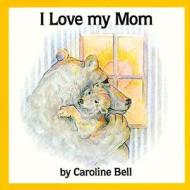 I Love My Mom di Caroline Bell edito da Fitzhenry & Whiteside