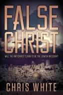 False Christ: Will the Antichrist Claim to Be the Jewish Messiah? di Chris White edito da CWM Publishing