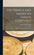 The French and American Tariffs Compared; in a Series of Letters Addressed to Mons. Michel Chevalier di Carey Henry Charles edito da LEGARE STREET PR