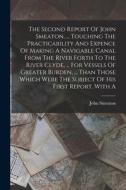 The Second Report Of John Smeaton, ... Touching The Practicability And Expence Of Making A Navigable Canal From The River Forth To The River Clyde, .. di John Smeaton edito da LEGARE STREET PR