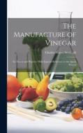 The Manufacture of Vinegar: Its Theory and Practice, With Especial Reference to the Quick Process di Charles Mayer Wetherill edito da LEGARE STREET PR