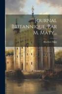 Journal Britannique, Par M. Maty... di Matthew Maty edito da LEGARE STREET PR