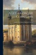 A Letter on the Corn Laws edito da LEGARE STREET PR