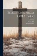 Selections From Table Talk; di Henry Bell, Martin Luther edito da LEGARE STREET PR