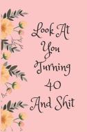 Look at You Turning 40 and Shit: Blank Lined Journal for 40th Birthday Gag Gift, Funny Gift for Teen Boys & Girls, Frien di Everyday Journal edito da INDEPENDENTLY PUBLISHED