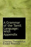 A Grammar Of The Tamil Language With Appendix di Charles Theophilus Ewald Rhenius edito da Bibliolife