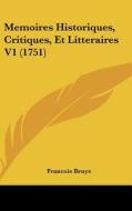 Memoires Historiques, Critiques, Et Litteraires V1 (1751) di Francois Bruys edito da Kessinger Publishing