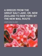 A Breeze from the Great Salt Lake, Or, New Zealand to New York by the New Mail Route di Joseph Earle Ollivant edito da Rarebooksclub.com