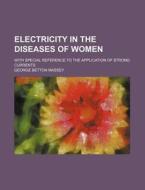 Electricity In The Diseases Of Women; With Special Reference To The Application Of Strong Currents di George Betton Massey edito da General Books Llc