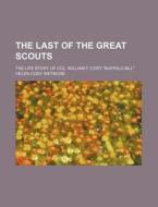 The Last Of The Great Scouts; The Life Story Of Col. William F. Cody "buffalo Bill" di Helen Cody Wetmore edito da General Books Llc