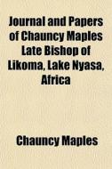 Journal And Papers Of Chauncy Maples Lat di Chauncy Maples edito da General Books