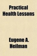 Practical Health Lessons di Eugene A. Heilman edito da General Books Llc